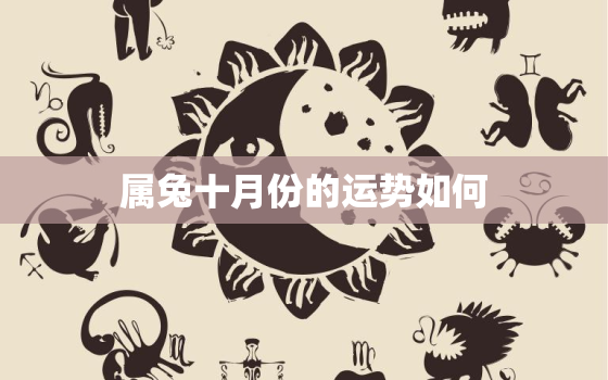 属兔十月份的运势如何，属兔的10月份的运势如何