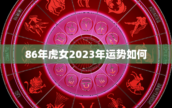 86年虎女2023年运势如何，37岁属虎开始走大运