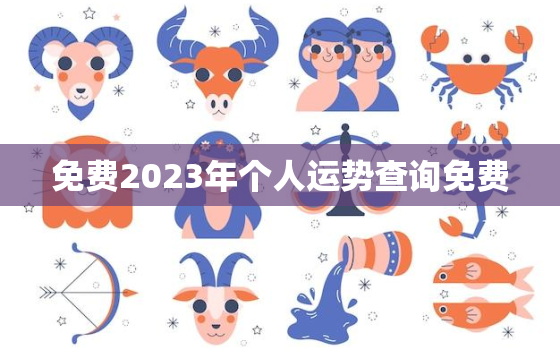 免费2023年个人运势查询免费，2023年运势生肖运势详解