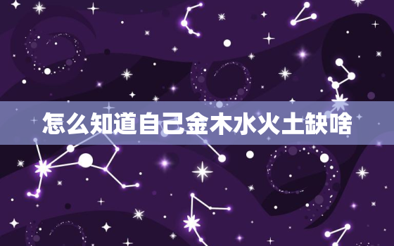 怎么知道自己金木水火土缺啥，怎么判断生辰八字属于什么命