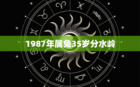 1987年属兔35岁分水岭，87年兔35岁后十年大运运程