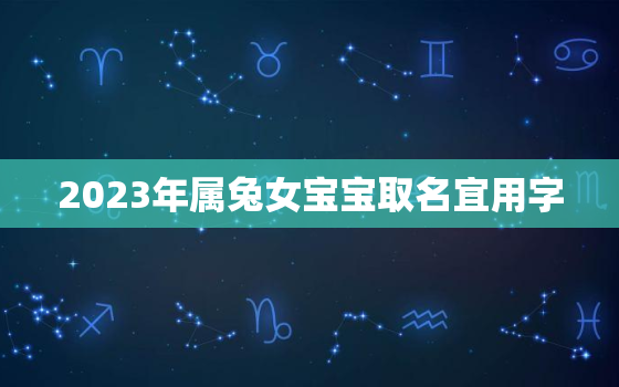 2023年属兔女宝宝取名宜用字，2023年的兔宝宝好不好