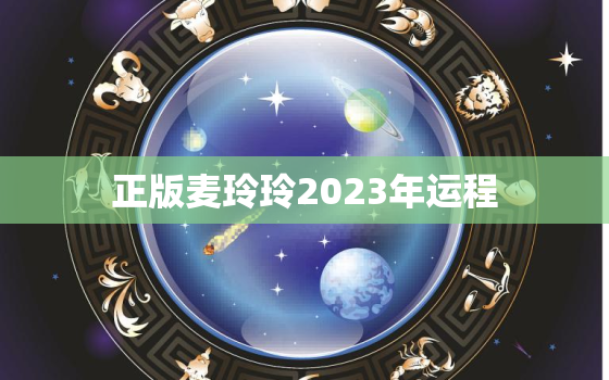 正版麦玲玲2023年运程，麦玲玲2020年运势