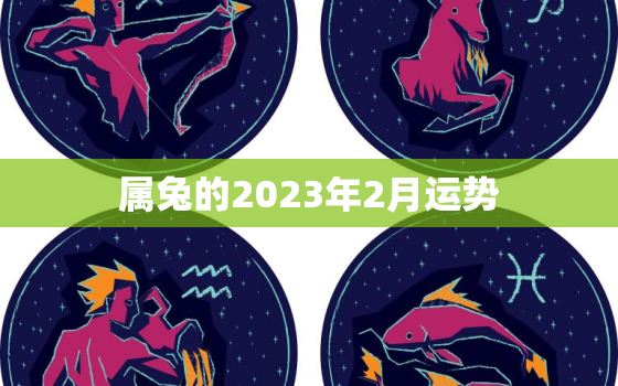 属兔的2023年2月运势，兔人2023年每月运程每月运势