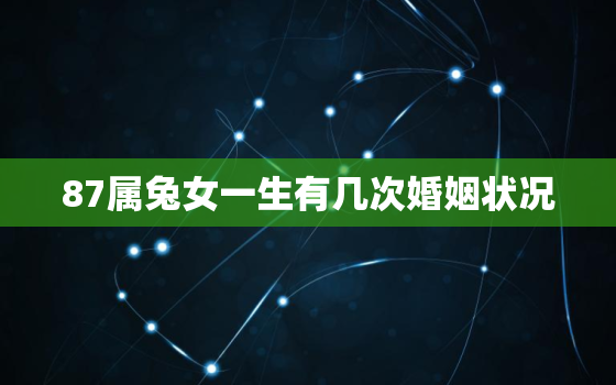 87属兔女一生有几次婚姻状况，87年属兔二婚在多少岁