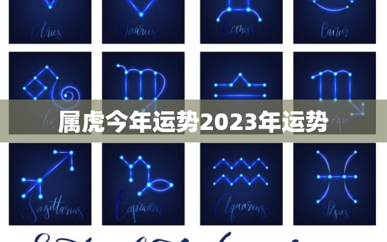 属虎今年运势2023年运势，属虎2023年运势
