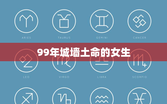 99年城墙土命的女生，99年城墙土命的女生今年运气如何