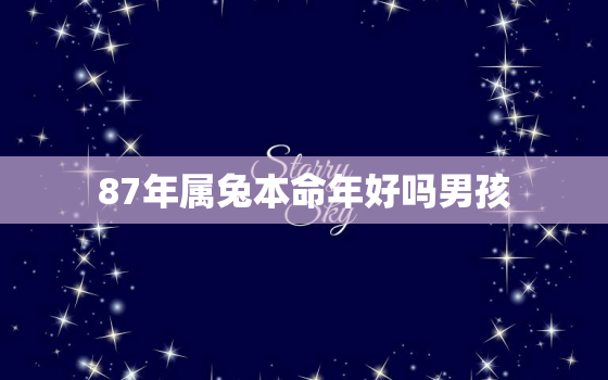 87年属兔本命年好吗男孩，87年属兔本命年好吗男孩