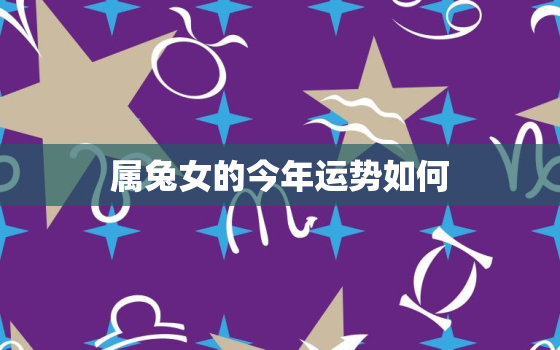 属兔女的今年运势如何，属兔女今年运势2021