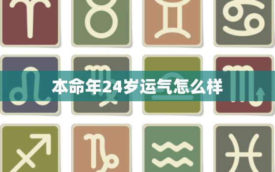 本命年24岁运气怎么样，24岁本命年
的很不顺