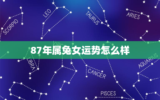 87年属兔女运势怎么样，87年属兔女运势及运程