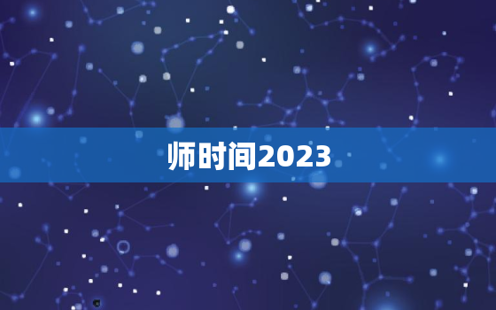 师时间2023，
时间2023