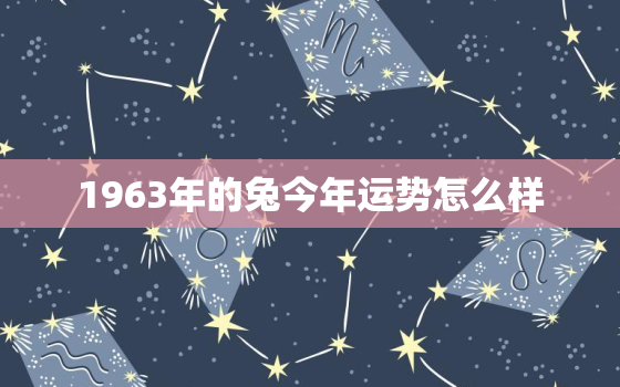 1963年的兔今年运势怎么样，1963年属兔今年的运势