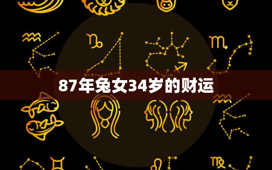 87年兔女34岁的财运，87年兔34岁的财运怎改运