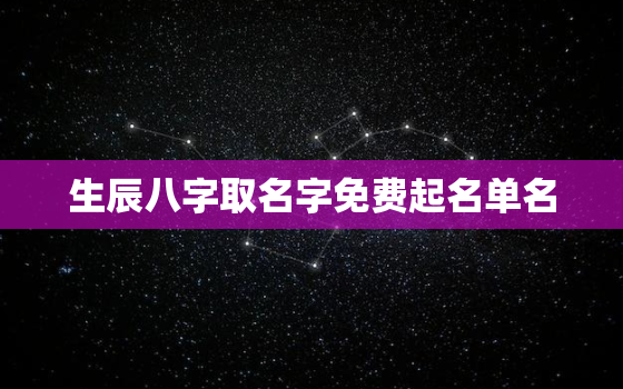 生辰八字取名字免费起名单名，按生辰八字取名字免费起名字