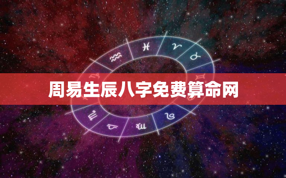 周易生辰八字免费算命网，周易算命免费 生辰八字