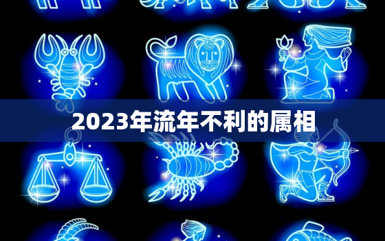 2023年流年不利的属相，2023年不顺的生肖有哪些