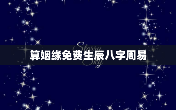 算姻缘免费生辰八字周易，免费算一下姻缘