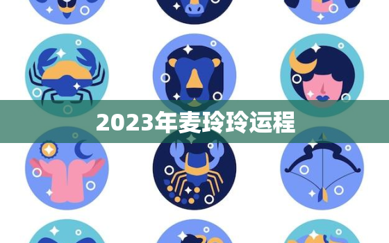 2023年麦玲玲运程，2022年麦玲玲运势