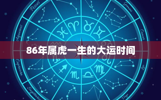 86年属虎一生的大运时间，1986属虎37岁后有十年大运