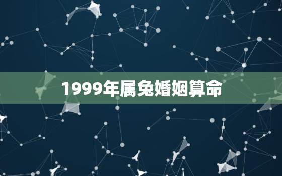 1999年属兔婚姻算命，1999年属兔婚姻算命如何