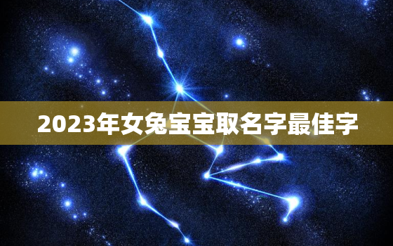 2023年女兔宝宝取名字最佳字，2023年兔宝宝取名字最佳字女宝宝