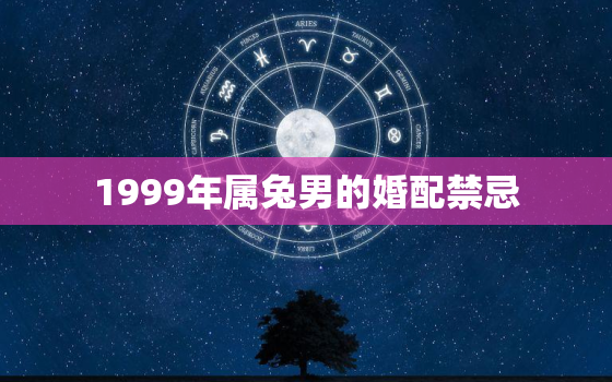 1999年属兔男的婚配禁忌，1999年属兔男最佳婚配年龄