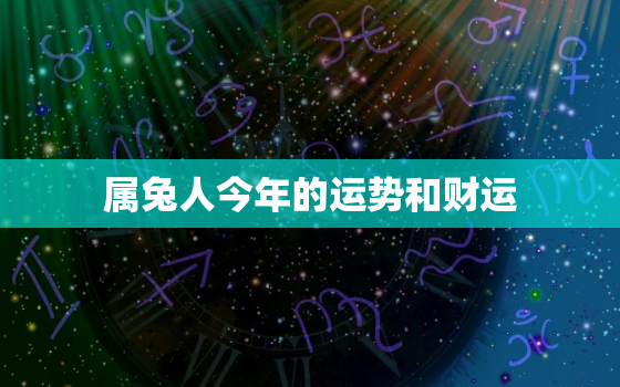 属兔人今年的运势和财运，属兔人今年的运势财运怎么样