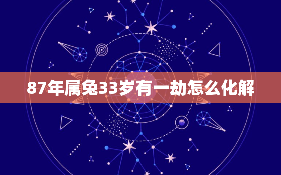 87年属兔33岁有一劫怎么化解，87年属兔的33岁有一劫