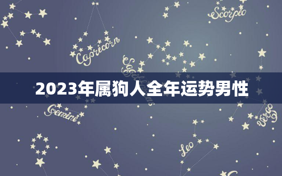 2023年属狗人全年运势男性，2023年属狗人全年运势男性运程