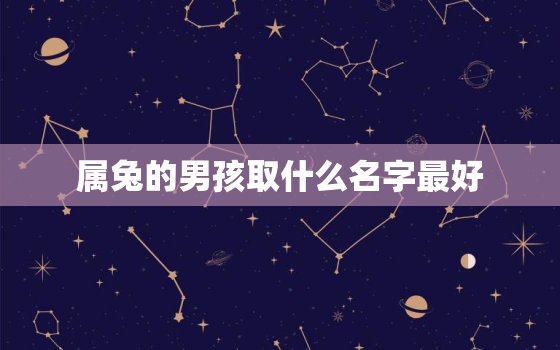 属兔的男孩取什么名字最好，适合属兔男孩的名字