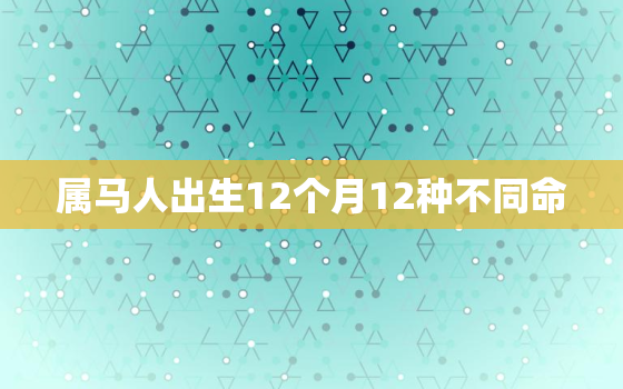 属马人出生12个月12种不同命，属龙人出生12个月12种不同命