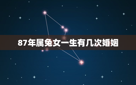 87年属兔女一生有几次婚姻，84年和87年属兔的婚姻怎么样