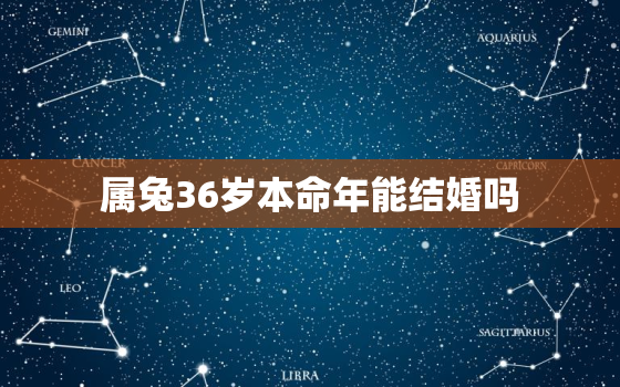 属兔36岁本命年能结婚吗，属兔36岁本命年能结婚吗为什么