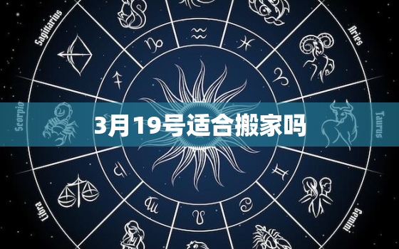 3月19号适合搬家吗，3月19号适合搬家吗?