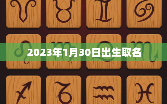 2023年1月30日出生取名，2023年1月30日是农历哪天