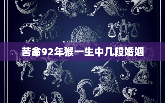 苦命92年猴一生中几段婚姻，92年属猴的一生婚姻状况