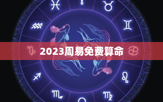 2023周易免费算命，2021年周易免费算命网