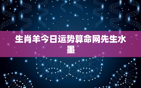 生肖羊今日运势算命网先生水墨，生肖羊今日,爱情,事业,财运运势