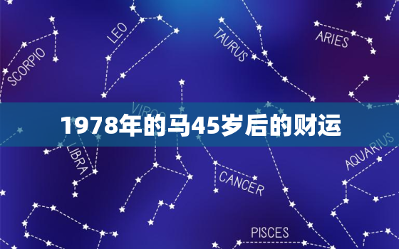 1978年的马45岁后的财运，1978年的马在2023年的运势怎么样