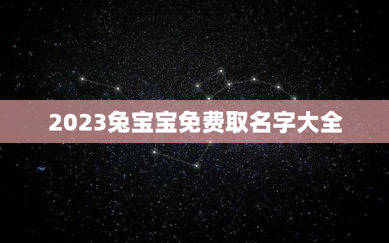 2023兔宝宝免费取名字大全，2023兔宝宝怎么样