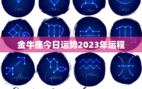 金牛座今日运势2023年运程，2022年金牛座今日运势