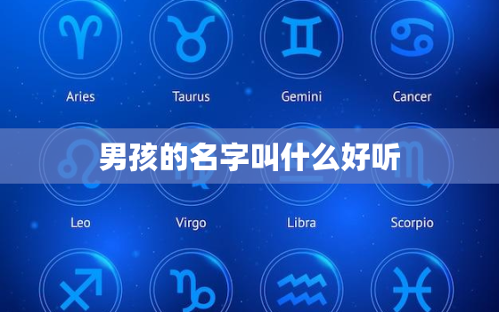 男孩的名字叫什么好听，男孩子取名字大全