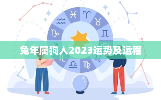 兔年属狗人2023运势及运程，属兔狗年运气如何