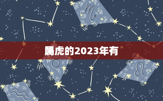 属虎的2023年有
吗，86属虎的2023年有
吗