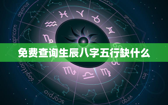 免费查询生辰八字五行缺什么，免费查生辰八字五行缺什么查询