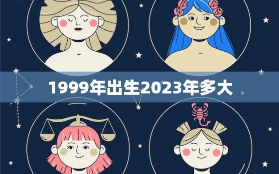 1999年出生2023年多大，1999年属兔2023年多少岁