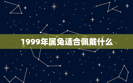 1999年属兔适合佩戴什么，属兔的女人戴什么首饰最好