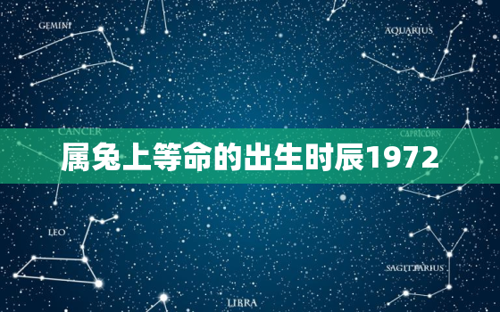 属兔上等命的出生时辰1972，72年属兔是什么命