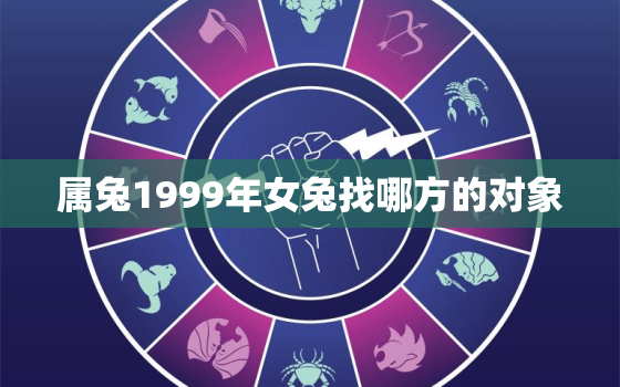 属兔1999年女兔找哪方的对象，属兔1999年女兔找哪方的对象比较好